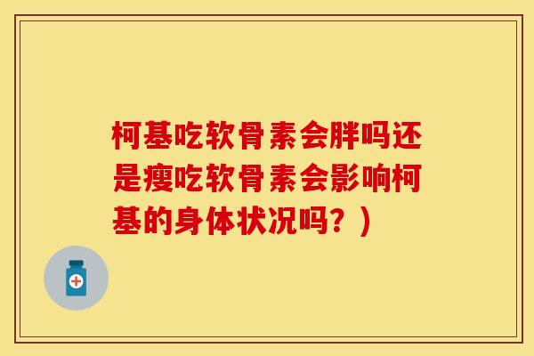 柯基吃软骨素会胖吗还是瘦吃软骨素会影响柯基的身体状况吗？)