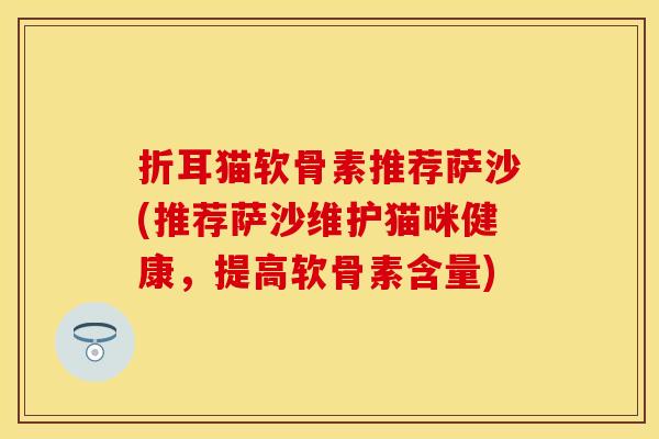 折耳猫软骨素推荐萨沙(推荐萨沙维护猫咪健康，提高软骨素含量)