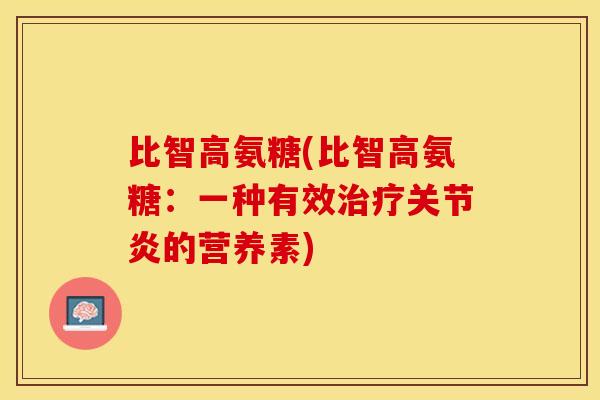 比智高氨糖(比智高氨糖：一种有效治疗关节炎的营养素)