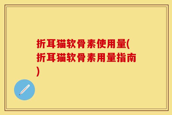 折耳猫软骨素使用量(折耳猫软骨素用量指南)