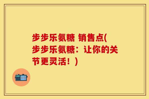步步乐氨糖 销售点(步步乐氨糖：让你的关节更灵活！)