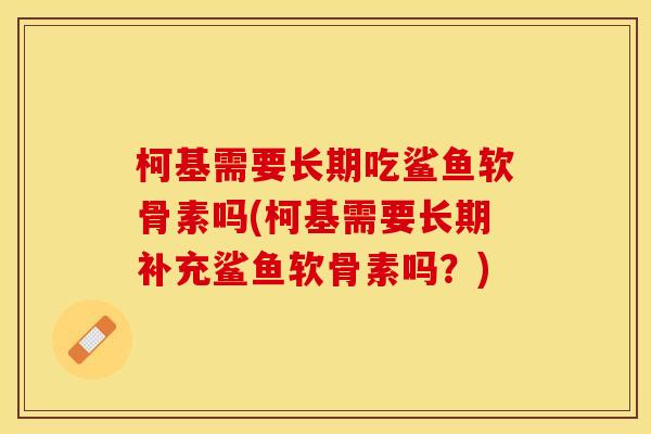 柯基需要长期吃鲨鱼软骨素吗(柯基需要长期补充鲨鱼软骨素吗？)