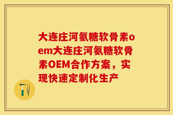 大连庄河氨糖软骨素oem大连庄河氨糖软骨素OEM合作方案，实现快速定制化生产