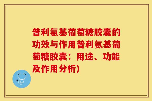 普利氨基葡萄糖胶囊的功效与作用普利氨基葡萄糖胶囊：用途、功能及作用分析)