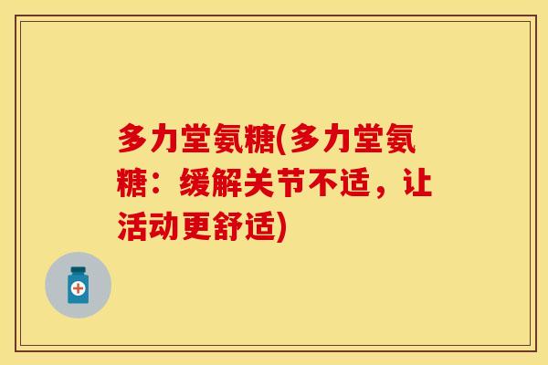 多力堂氨糖(多力堂氨糖：缓解关节不适，让活动更舒适)