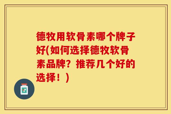 德牧用软骨素哪个牌子好(如何选择德牧软骨素品牌？推荐几个好的选择！)