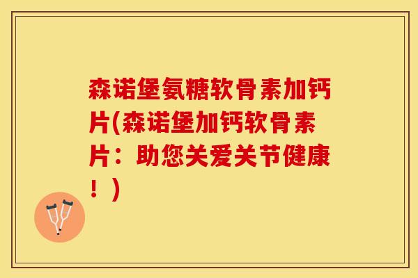 森诺堡氨糖软骨素加钙片(森诺堡加钙软骨素片：助您关爱关节健康！)