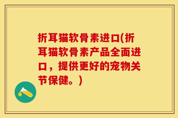 折耳猫软骨素进口(折耳猫软骨素产品全面进口，提供更好的宠物关节保健。)