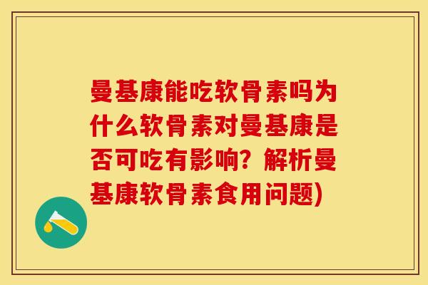曼基康能吃软骨素吗为什么软骨素对曼基康是否可吃有影响？解析曼基康软骨素食用问题)