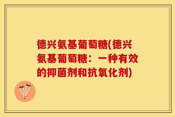 德兴氨基葡萄糖(德兴氨基葡萄糖：一种有效的抑菌剂和抗氧化剂)