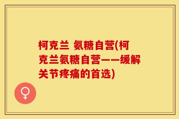 柯克兰 氨糖自营(柯克兰氨糖自营——缓解关节疼痛的首选)