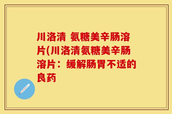 川洛清 氨糖美辛肠溶片(川洛清氨糖美辛肠溶片：缓解肠胃不适的良药