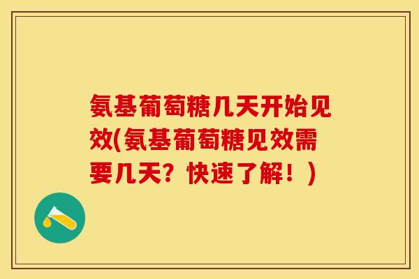 氨基葡萄糖几天开始见效(氨基葡萄糖见效需要几天？快速了解！)