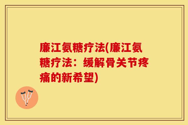 廉江氨糖疗法(廉江氨糖疗法：缓解骨关节疼痛的新希望)