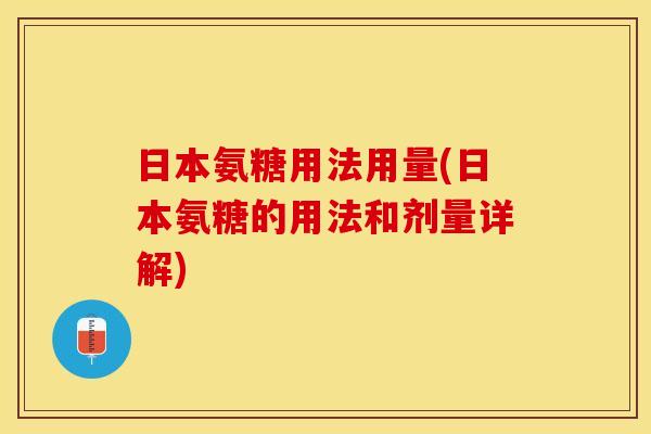 日本氨糖用法用量(日本氨糖的用法和剂量详解)