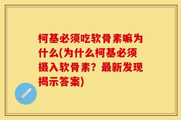 柯基必须吃软骨素嘛为什么(为什么柯基必须摄入软骨素?最新发现揭示答案)-第1张图片-关节保镖 柯基必须吃软骨素嘛为什么(为什么柯基必须摄入软骨素?最新发现揭示答案)-第1张图片-关节保镖