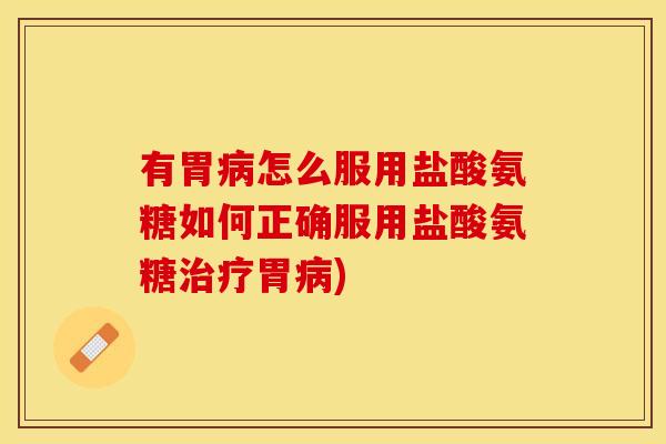 有胃病怎么服用盐酸氨糖如何正确服用盐酸氨糖治疗胃病)