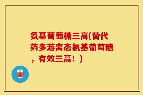 氨基葡萄糖三高(替代药多游离态氨基葡萄糖，有效三高！)