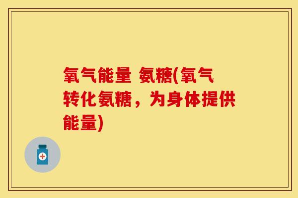 氧气能量 氨糖(氧气转化氨糖，为身体提供能量)