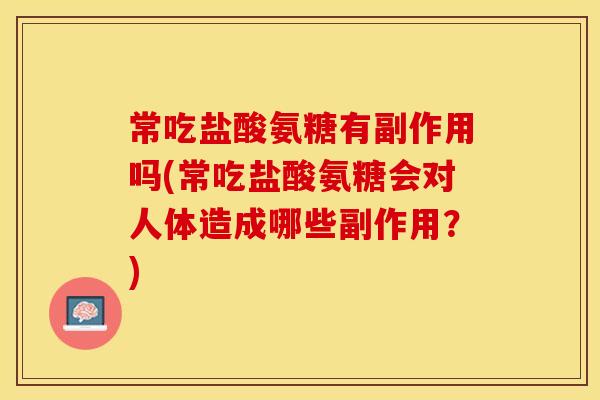 常吃盐酸氨糖有副作用吗(常吃盐酸氨糖会对人体造成哪些副作用？)