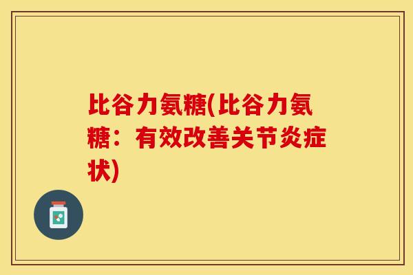 比谷力氨糖(比谷力氨糖：有效改善关节炎症状)