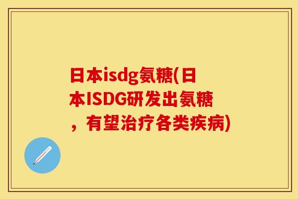 日本isdg氨糖(日本ISDG研发出氨糖，有望治疗各类疾病)
