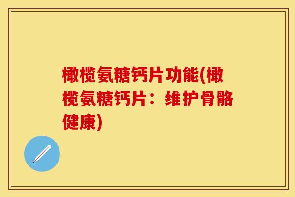 橄榄氨糖钙片功能(橄榄氨糖钙片：维护骨骼健康)