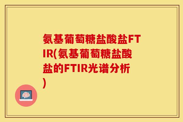 氨基葡萄糖盐酸盐FTIR(氨基葡萄糖盐酸盐的FTIR光谱分析)
