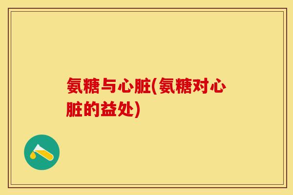 氨糖与心脏(氨糖对心脏的益处)