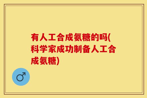 有人工合成氨糖的吗(科学家成功制备人工合成氨糖)