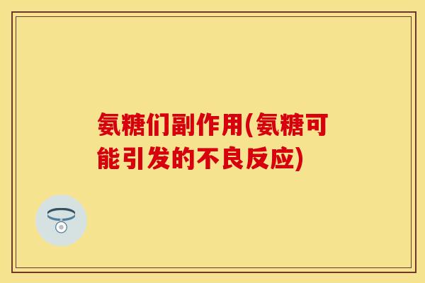 氨糖们副作用(氨糖可能引发的不良反应)-第1张图片-关节保镖