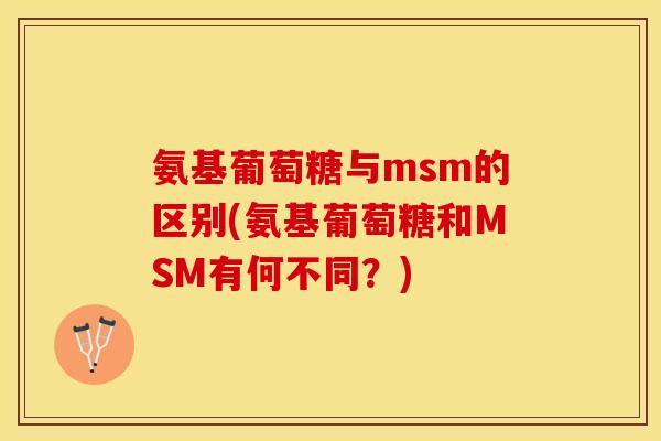 氨基葡萄糖与msm的区别(氨基葡萄糖和MSM有何不同？)