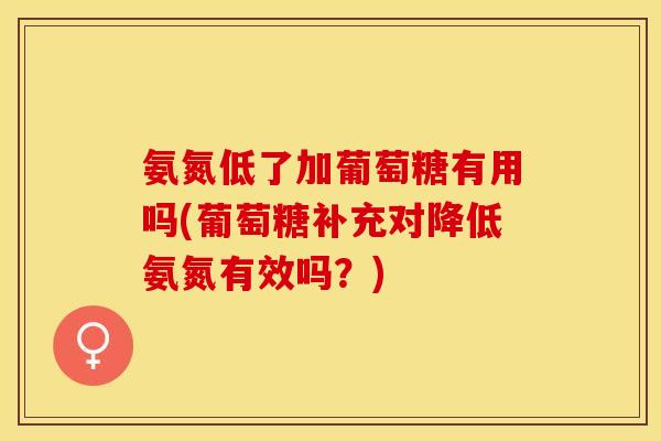 氨氮低了加葡萄糖有用吗(葡萄糖补充对降低氨氮有效吗？)-第1张图片-关节保镖