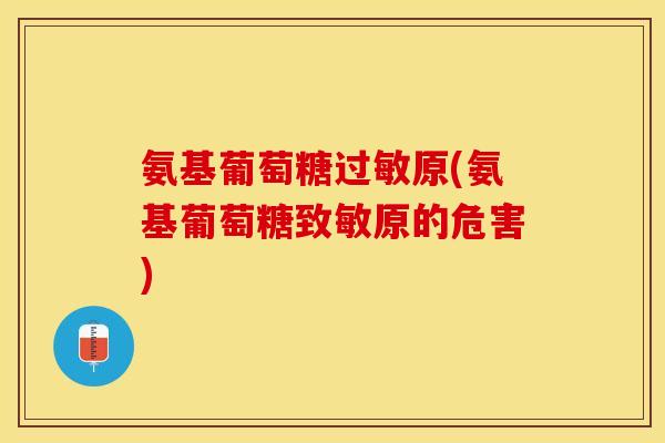 氨基葡萄糖过敏原(氨基葡萄糖致敏原的危害)