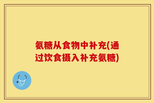 氨糖从食物中补充(通过饮食摄入补充氨糖)
