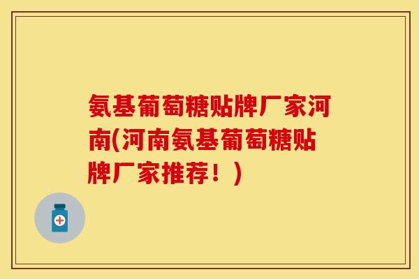 氨基葡萄糖贴牌厂家河南(河南氨基葡萄糖贴牌厂家推荐！)