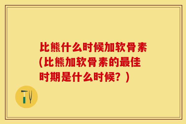 比熊什么时候加软骨素(比熊加软骨素的最佳时期是什么时候？)
