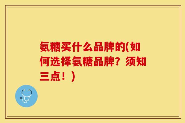 氨糖买什么品牌的(如何选择氨糖品牌?须知三点!)-第1张图片-关节保镖 氨糖买什么品牌的(如何选择氨糖品牌?须知三点!)-第1张图片-关节保镖