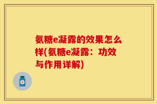 氨糖e凝露的效果怎么样(氨糖e凝露：功效与作用详解)
