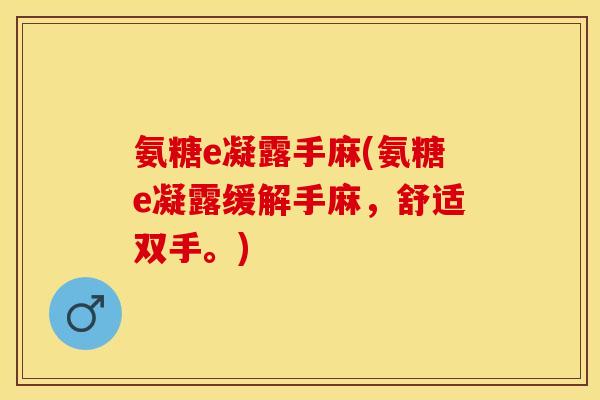 氨糖e凝露手麻(氨糖e凝露缓解手麻，舒适双手。)