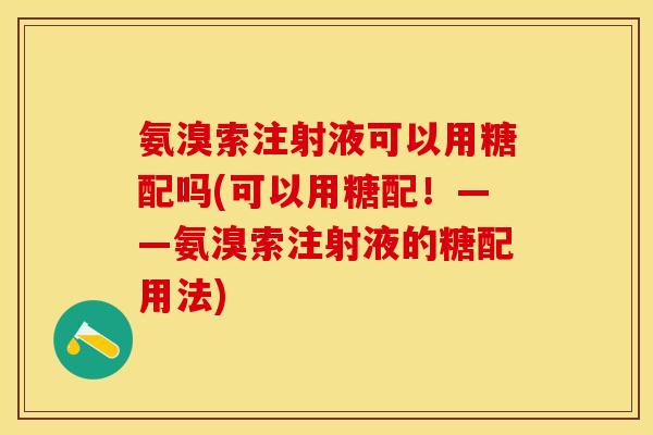 氨溴索注射液可以用糖配吗(可以用糖配！——氨溴索注射液的糖配用法)