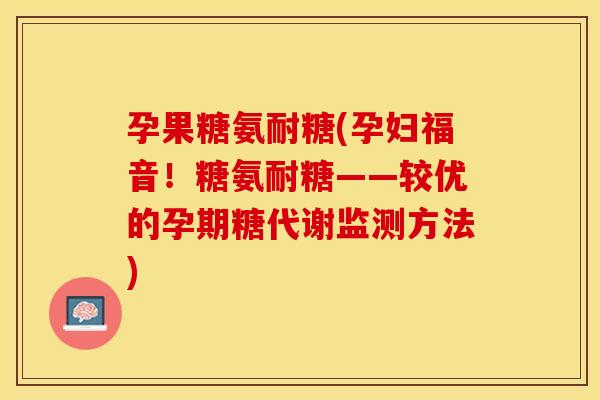 孕果糖氨耐糖(孕妇福音！糖氨耐糖——较优的孕期糖代谢监测方法)
