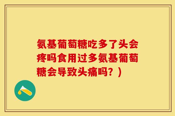 氨基葡萄糖吃多了头会疼吗食用过多氨基葡萄糖会导致头痛吗？)