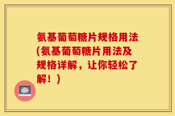 氨基葡萄糖片规格用法(氨基葡萄糖片用法及规格详解，让你轻松了解！)