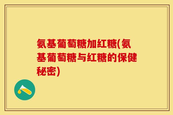 氨基葡萄糖加红糖(氨基葡萄糖与红糖的保健秘密)