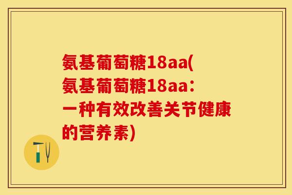 氨基葡萄糖18aa(氨基葡萄糖18aa：一种有效改善关节健康的营养素)