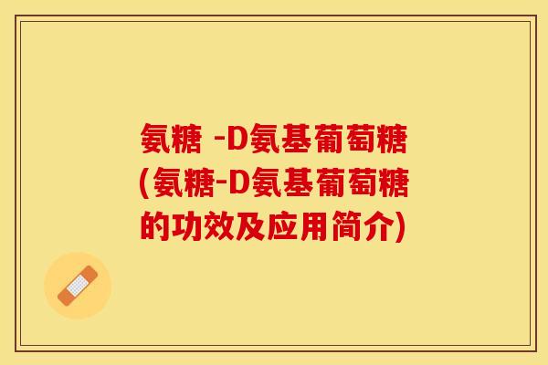 氨糖 -D氨基葡萄糖(氨糖-D氨基葡萄糖的功效及应用简介)