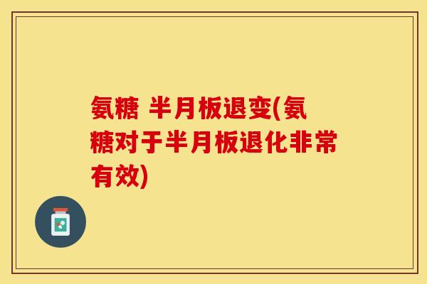 氨糖 半月板退变(氨糖对于半月板退化非常有效)