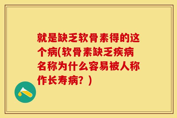 就是缺乏软骨素得的这个病(软骨素缺乏疾病名称为什么容易被人称作长寿病？)
