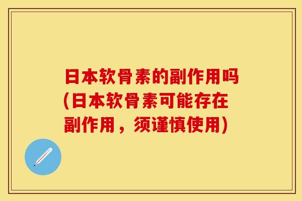日本软骨素的副作用吗(日本软骨素可能存在副作用，须谨慎使用)